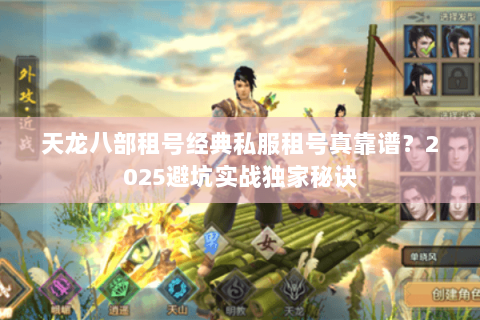 天龙八部租号经典私服租号真靠谱?2025避坑实战独家秘诀 天龙八部租号经典私服租号真靠谱?2025避坑实战独家秘诀