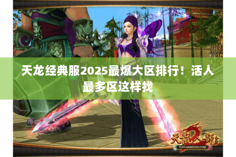 天龙经典服2025最爆大区排行！活人最多区这样找