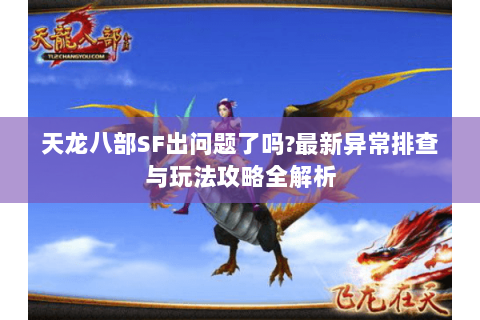 天龙八部SF出问题了吗?最新异常排查与玩法攻略全解析 天龙八部SF出问题了吗?最新异常排查与玩法攻略全解析