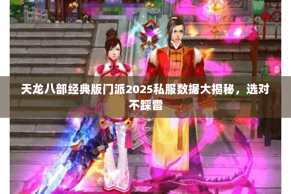 天龙八部经典版门派2025私服数据大揭秘，选对不踩雷