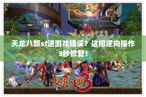 天龙八部sf进游戏错误?这招逆向操作3秒修复! 天龙八部sf进游戏错误?这招逆向操作3秒修复!