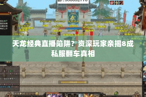 天龙经典直播陷阱?资深玩家亲揭8成私服翻车真相 天龙经典直播陷阱?资深玩家亲揭8成私服翻车真相