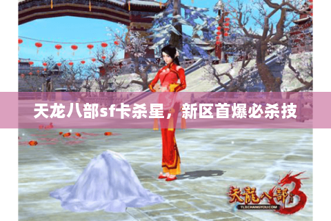天龙八部sf卡杀星，新区首爆必杀技