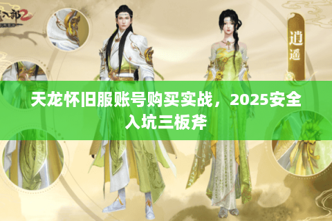 天龙怀旧服账号购买实战，2025安全入坑三板斧