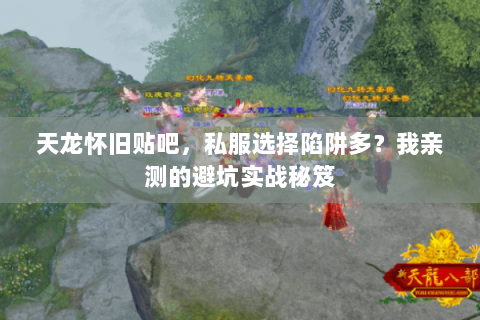 天龙怀旧贴吧，私服选择陷阱多？我亲测的避坑实战秘笈