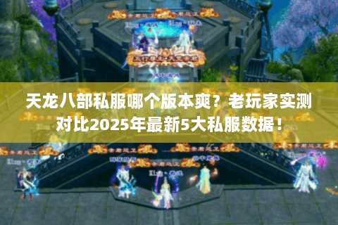 天龙八部私服哪个版本爽?老玩家实测对比2025年最新5大私服数据! 天龙八部私服哪个版本爽?老玩家实测对比2025年最新5大私服数据!