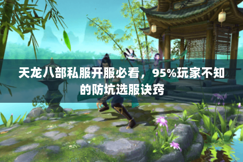 天龙八部私服开服必看,95%玩家不知的防坑选服诀窍 天龙八部私服开服必看,95%玩家不知的防坑选服诀窍
