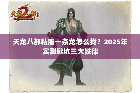 天龙八部私服一条龙怎么找?2025年实测避坑三大铁律 天龙八部私服一条龙怎么找?2025年实测避坑三大铁律