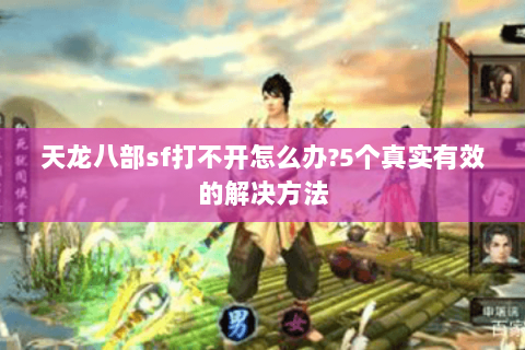 天龙八部sf打不开怎么办?5个真实有效的解决方法 天龙八部sf打不开怎么办?5个真实有效的解决方法