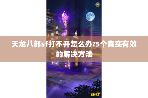 天龙八部sf打不开怎么办?5个真实有效的解决方法 天龙八部sf打不开怎么办?5个真实有效的解决方法