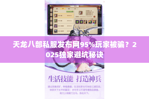 天龙八部私服发布网95%玩家被骗?2025独家避坑秘诀 天龙八部私服发布网95%玩家被骗?2025独家避坑秘诀