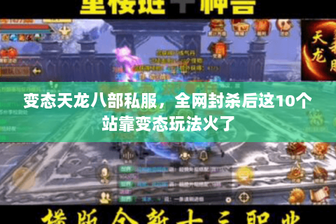 变态天龙八部私服,全网封杀后这10个站靠变态玩法火了 变态天龙八部私服,全网封杀后这10个站靠变态玩法火了