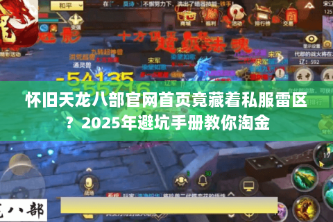 怀旧天龙八部官网首页竟藏着私服雷区?2025年避坑手册教你淘金 怀旧天龙八部官网首页竟藏着私服雷区?2025年避坑手册教你淘金