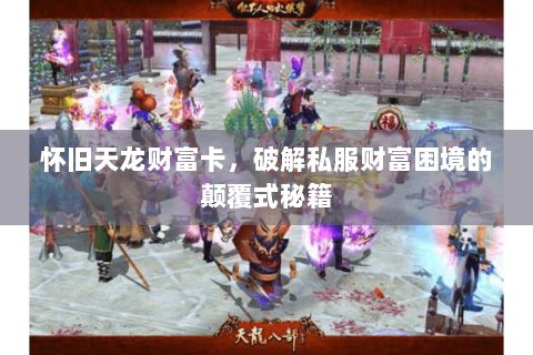 怀旧天龙财富卡，破解私服财富困境的颠覆式秘籍