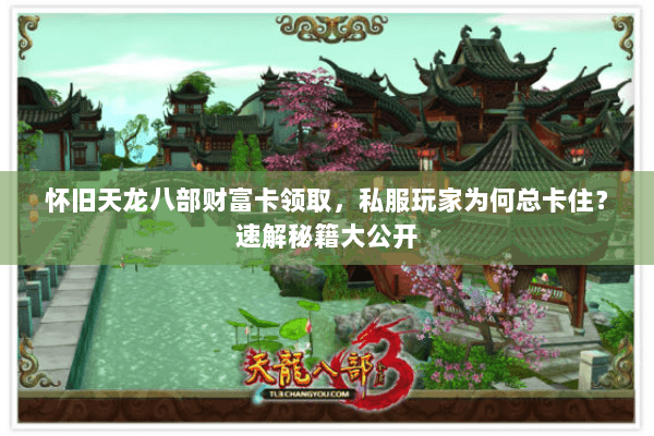 怀旧天龙八部财富卡领取,私服玩家为何总卡住?速解秘籍大公开 怀旧天龙八部财富卡领取,私服玩家为何总卡住?速解秘籍大公开