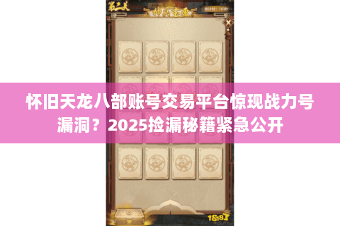 怀旧天龙八部账号交易平台惊现战力号漏洞？2025捡漏秘籍紧急公开
