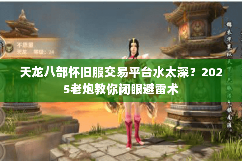 天龙八部怀旧服交易平台水太深？2025老炮教你闭眼避雷术