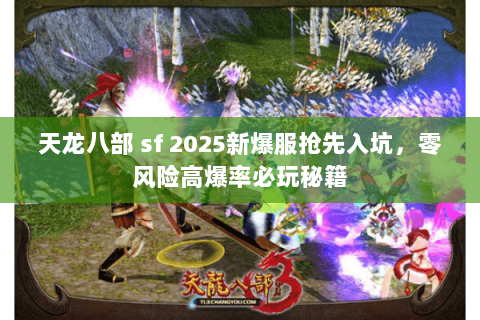 天龙八部 sf 2025新爆服抢先入坑，零风险高爆率必玩秘籍