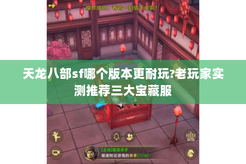 天龙八部sf哪个版本更耐玩?老玩家实测推荐三大宝藏服