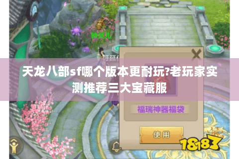 天龙八部sf哪个版本更耐玩?老玩家实测推荐三大宝藏服 天龙八部sf哪个版本更耐玩?老玩家实测推荐三大宝藏服