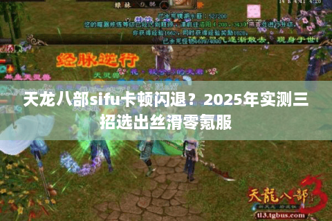 天龙八部sifu卡顿闪退?2025年实测三招选出丝滑零氪服 天龙八部sifu卡顿闪退?2025年实测三招选出丝滑零氪服