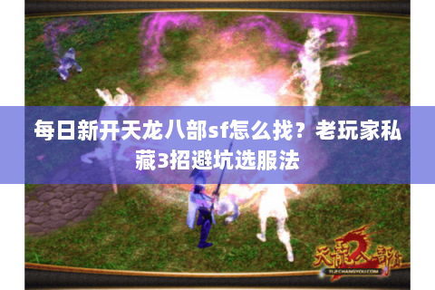 每日新开天龙八部sf怎么找？老玩家私藏3招避坑选服法
