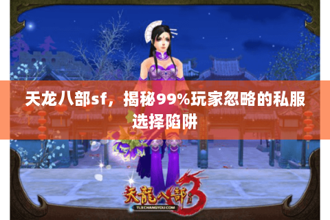 天龙八部sf,揭秘99%玩家忽略的私服选择陷阱 天龙八部sf,揭秘99%玩家忽略的私服选择陷阱