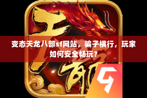 变态天龙八部sf网站,骗子横行,玩家如何安全畅玩? 变态天龙八部sf网站,骗子横行,玩家如何安全畅玩?