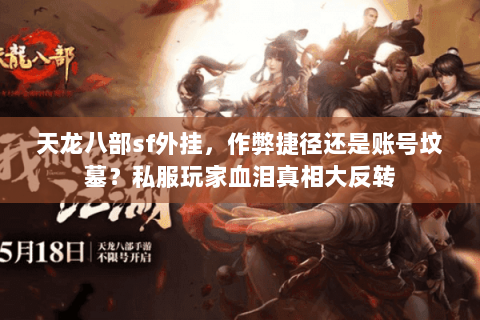 天龙八部sf外挂,作弊捷径还是账号坟墓?私服玩家血泪真相大反转 天龙八部sf外挂,作弊捷径还是账号坟墓?私服玩家血泪真相大反转