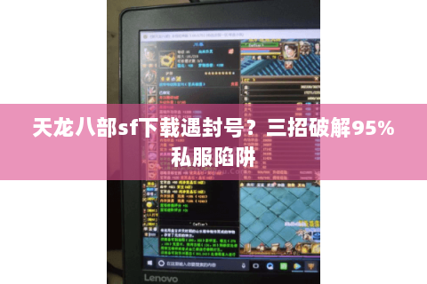 天龙八部sf下载遇封号？三招破解95%私服陷阱