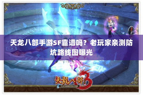 天龙八部手游SF靠谱吗?老玩家亲测防坑路线图曝光 天龙八部手游SF靠谱吗?老玩家亲测防坑路线图曝光