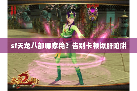 sf天龙八部哪家稳?告别卡顿爆肝陷阱 sf天龙八部哪家稳?告别卡顿爆肝陷阱