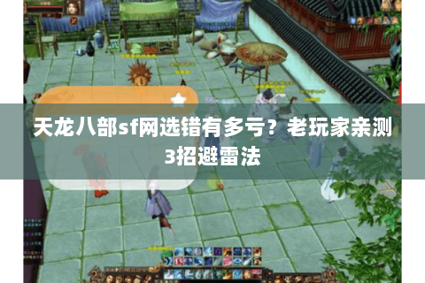 天龙八部sf网选错有多亏？老玩家亲测3招避雷法