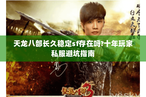 天龙八部长久稳定sf存在吗?十年玩家私服避坑指南
