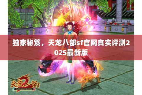 独家秘笈，天龙八部sf官网真实评测2025最新版