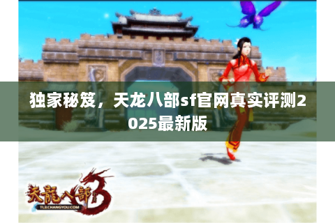 独家秘笈，天龙八部sf官网真实评测2025最新版