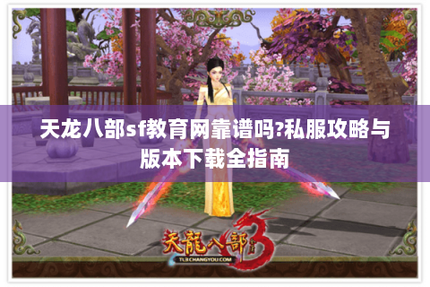 天龙八部sf教育网靠谱吗?私服攻略与版本下载全指南 天龙八部sf教育网靠谱吗?私服攻略与版本下载全指南