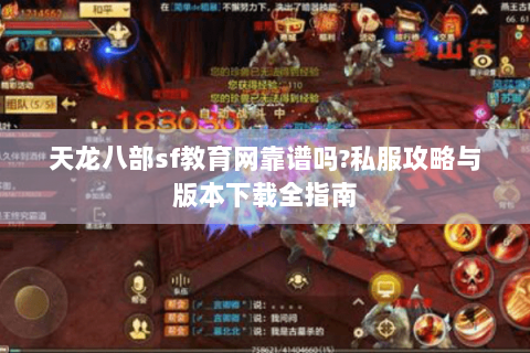 天龙八部sf教育网靠谱吗?私服攻略与版本下载全指南 天龙八部sf教育网靠谱吗?私服攻略与版本下载全指南