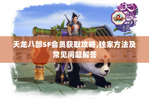 天龙八部SF会员获取攻略,独家方法及常见问题解答 天龙八部SF会员获取攻略,独家方法及常见问题解答