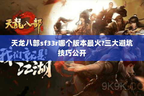 天龙八部sf33r哪个版本最火?三大避坑技巧公开