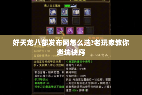 好天龙八部发布网怎么选?老玩家教你避坑诀窍 好天龙八部发布网怎么选?老玩家教你避坑诀窍