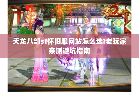 天龙八部sf怀旧服网站怎么选?老玩家亲测避坑指南 天龙八部sf怀旧服网站怎么选?老玩家亲测避坑指南