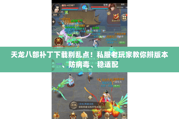 天龙八部补丁下载别乱点！私服老玩家教你辨版本、防病毒、稳适配