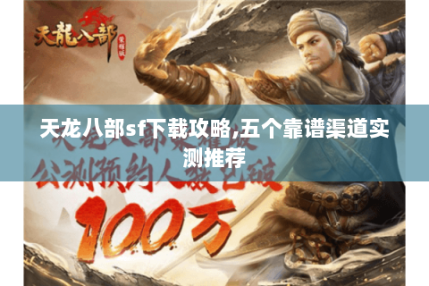 天龙八部sf下载攻略,五个靠谱渠道实测推荐 天龙八部sf下载攻略,五个靠谱渠道实测推荐