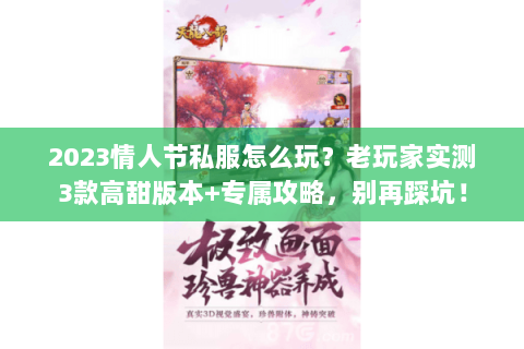 2023情人节私服怎么玩?老玩家实测3款高甜版本+专属攻略,别再踩坑! 2023情人节私服怎么玩?老玩家实测3款高甜版本+专属攻略,别再踩坑!