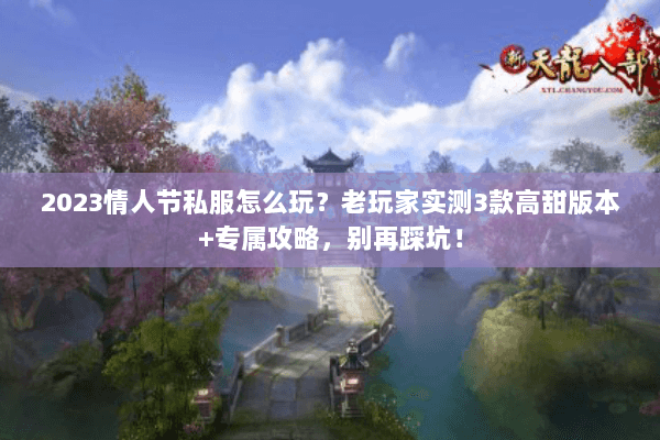 2023情人节私服怎么玩?老玩家实测3款高甜版本+专属攻略,别再踩坑! 2023情人节私服怎么玩?老玩家实测3款高甜版本+专属攻略,别再踩坑!