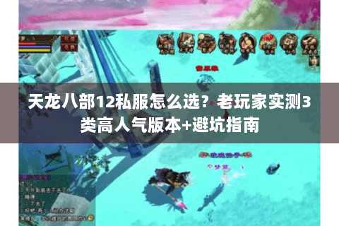 天龙八部12私服怎么选？老玩家实测3类高人气版本+避坑指南