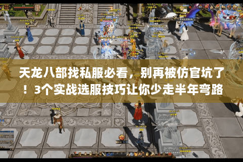 天龙八部找私服必看,别再被仿官坑了!3个实战选服技巧让你少走半年弯路 天龙八部找私服必看,别再被仿官坑了!3个实战选服技巧让你少走半年弯路