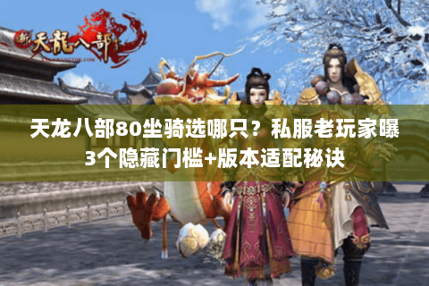 天龙八部80坐骑选哪只?私服老玩家曝3个隐藏门槛+版本适配秘诀 天龙八部80坐骑选哪只?私服老玩家曝3个隐藏门槛+版本适配秘诀