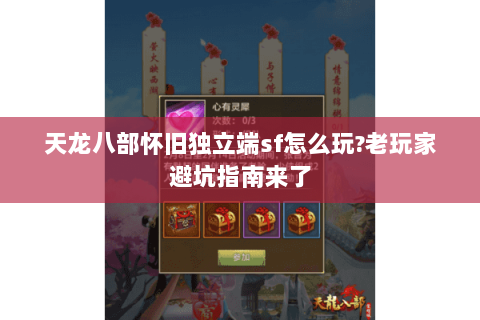 天龙八部怀旧独立端sf怎么玩?老玩家避坑指南来了